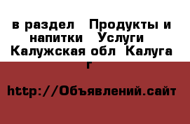  в раздел : Продукты и напитки » Услуги . Калужская обл.,Калуга г.